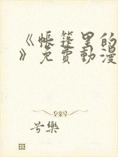 《帐篷里的秘密》免费动漫