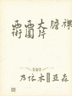 西西大胆裸体艺术图片