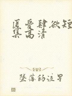 匿爱肆欲短剧全集高清