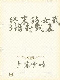 终末的女武神13场对战表