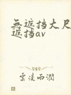 无遮挡大尺度无遮挡av