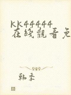 kk44444在线观看免费播放电视剧动漫
