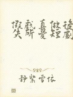 假戏真做后他永失所爱短剧全集