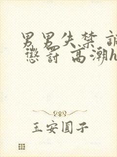 男男失禁 调教 惩罚 高潮h小说