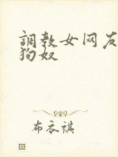 调教女网友成为狗奴