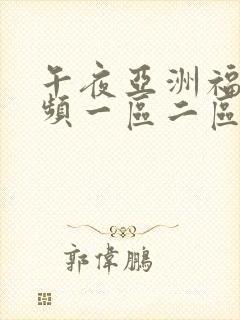 午夜亚洲福利视频一区二区