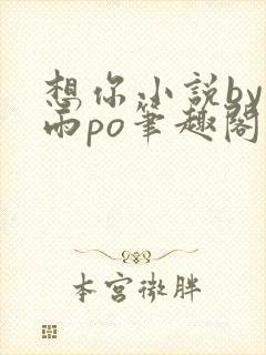 想你小说by霁雨po笔趣阁