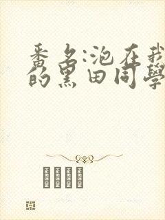 番名:泡在我家的黑田同学在线观看