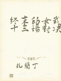 终末的女武神第十三场对决