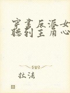 穿书反派女主能听到主角心声