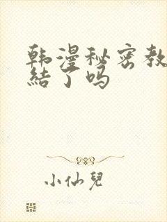 韩漫秘密教学完结了吗