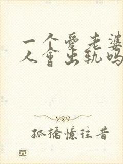 一个爱老婆的男人会出轨吗