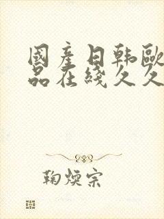 国产日韩欧美精品在线久久久