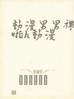 动漫男男裸体啪啪h动漫