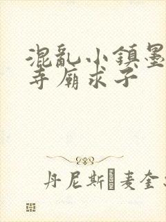 混乱小镇墨池砚寺庙求子