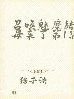 召唤魅魔结果义母来了第1集完整版免封面