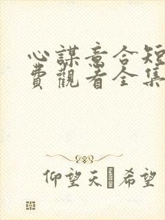心谋意合短剧免费观看全集高清版