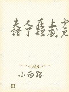 夫人在上少帅知错了短剧免费