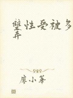 双性受被多人玩弄