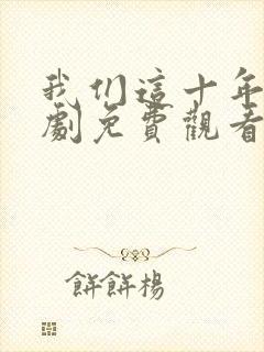 我们这十年电视剧免费观看全集完整版