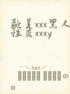 欧美xxx黑人性爽xxxy