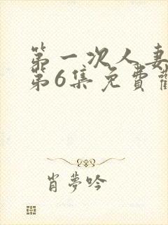 第一次人妻动漫第6集免费观看全集