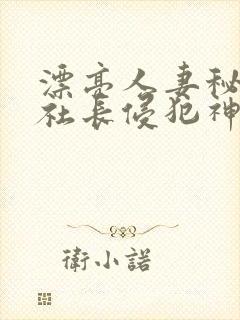 漂亮人妻秘书被社长侵犯神官奈