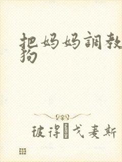 把妈妈调教成母狗封面