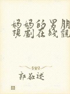 妈妈的男朋友电视剧在线观看全集免费