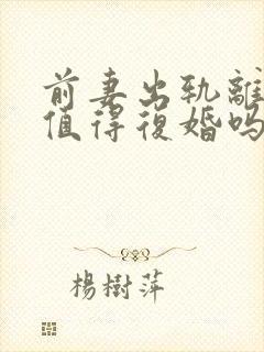 前妻出轨离婚还值得复婚吗
