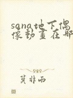 sana地下偶像动画在哪里看