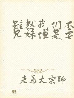 虽然我们不是亲兄妹但是要比亲兄妹要亲动漫