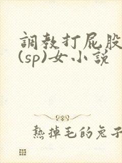 调教打屁股惩罚(sp)女小说