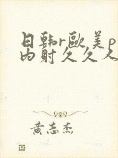 日韩r欧美p片内射久久人妻封面