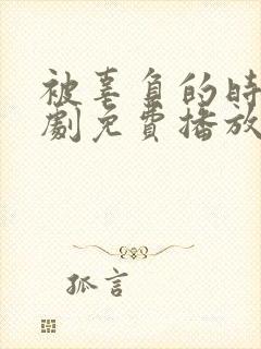被辜负的时光短剧免费播放完整版