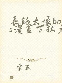 长的太像boss漫画下拉免费封面