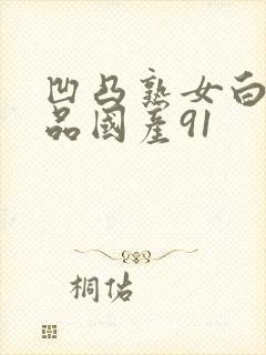 凹凸熟女白浆精品国产91