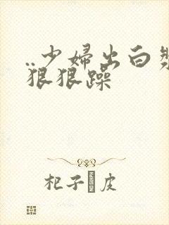 ..少妇出白浆狠狠躁