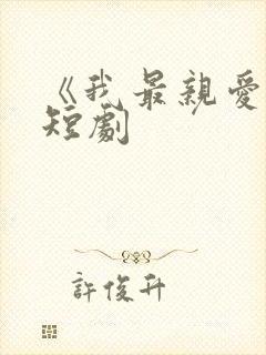 《我最亲爱的》短剧