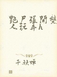 艳尸张开双腿任人玩弄h