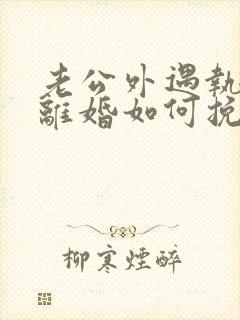 老公外遇执意要离婚如何挽回