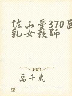 佐山爱370巨乳女教师