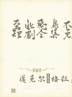 至此飞鸟不相逢短剧全集免费播放封面