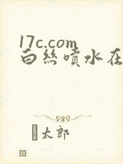 17c.com白丝喷水在线