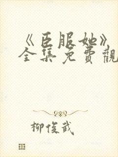 《臣服她》短剧全集免费观看