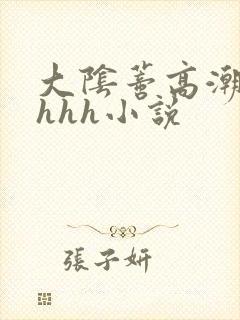 大阴蒂高潮hhhhh小说