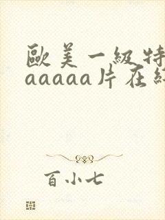 欧美一级特黄aaaaaa片在线看