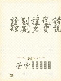 请别让我错过你短剧免费观看