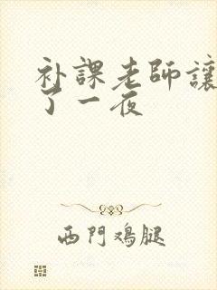 补课老师让我爽了一夜