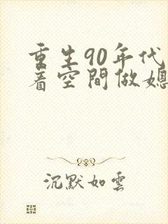 重生90年代带着空间做媳妇txt